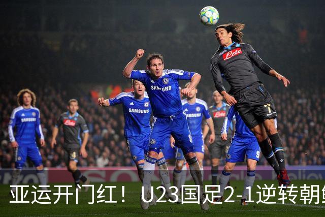 亚运开门红！U23国足2-1逆转朝鲜 37岁吴曦29岁张玉宁均传射建功